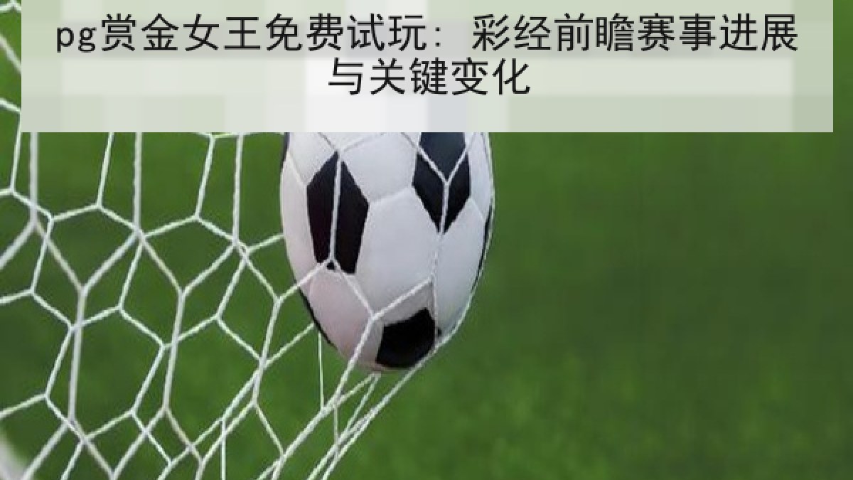 pg赏金女王免费试玩: 彩经前瞻赛事进展与关键变化