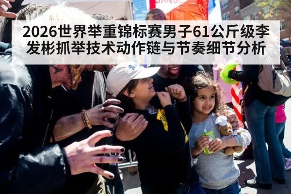 2026世界举重锦标赛男子61公斤级李发彬抓举技术动作链与节奏细节分析